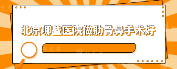 北京哪些醫(yī)院做肋骨鼻手術(shù)好？5家名氣醫(yī)院盤點(diǎn)，一起看看