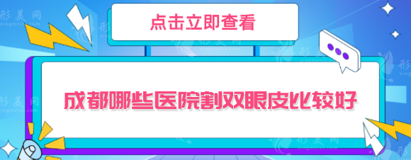 成都哪些醫(yī)院割雙眼皮比較好？口碑醫(yī)院Top榜單更新