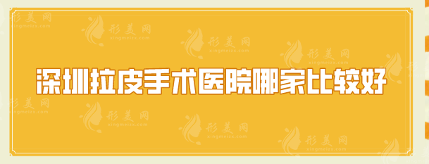深圳拉皮手術(shù)醫(yī)院哪家比較好？五家正規(guī)醫(yī)院名單出爐了