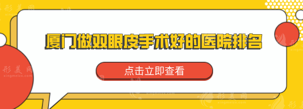 廈門做雙眼皮手術好的醫(yī)院排名，盤點排名榜前5醫(yī)院