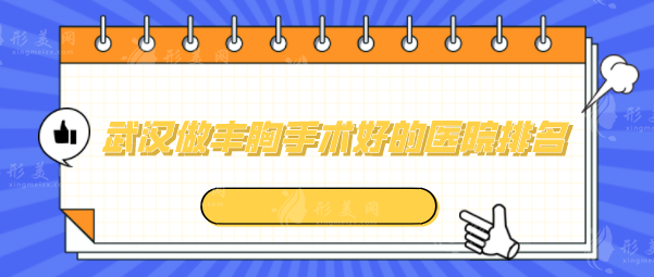 武漢做豐胸手術(shù)好的醫(yī)院排名，時(shí)光、人民醫(yī)院、武漢協(xié)和等上榜