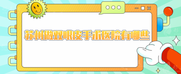 蘇州做雙眼皮手術(shù)醫(yī)院有哪些？上榜都是蘇州地區(qū)口碑甄選
