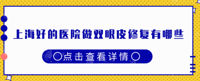 上海好的醫(yī)院做雙眼皮修復(fù)有哪些?附各大醫(yī)院基本信息 上海好的醫(yī)院做雙眼皮修復(fù)有哪些?附各大醫(yī)院基本信息