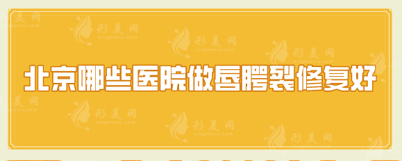 北京哪些醫(yī)院做唇腭裂修復(fù)好？五家實力醫(yī)院推薦