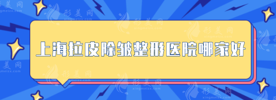 上海拉皮除皺整形醫(yī)院哪家好？這五家正規(guī)且技術水平高