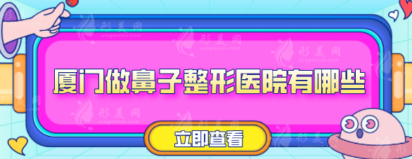 廈門做鼻子整形醫(yī)院有哪些？查看五位醫(yī)院資料一覽