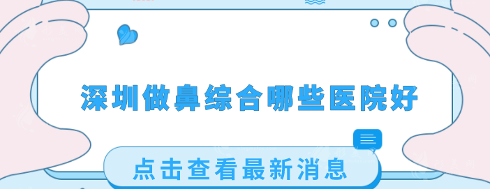 深圳做鼻綜合哪些醫(yī)院好？2025口碑點(diǎn)評(píng)，當(dāng)?shù)厝肆λ]